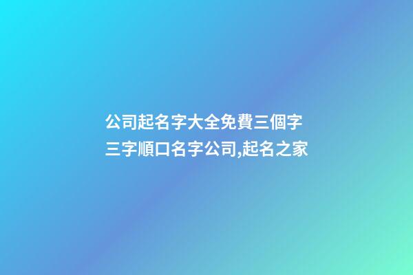 公司起名字大全免費三個字 三字順口名字公司,起名之家